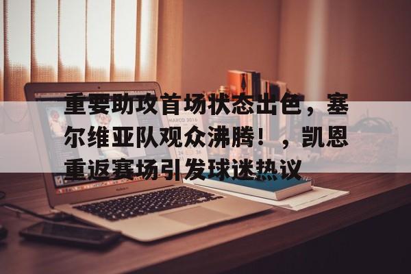 爱游戏网页-重要助攻首场状态出色，塞尔维亚队观众沸腾！，凯恩重返赛场引发球迷热议的简单介绍
