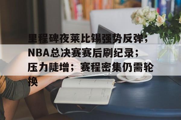 爱游戏网页-里程碑夜莱比锡强势反弹；NBA总决赛赛后刷纪录；压力陡增；赛程密集仍需轮换的简单介绍